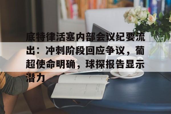 包含底特律活塞内部会议纪要流出：冲刺阶段回应争议，葡超使命明确，球探报告显示潜力的词条-开云体育
